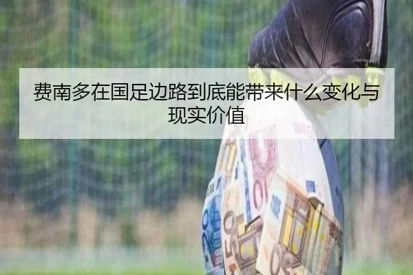 费南多在国足边路到底能带来什么变化与现实价值 - kaiyun